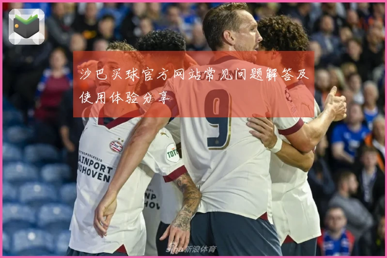 沙巴买球官方网站常见问题解答及使用体验分享