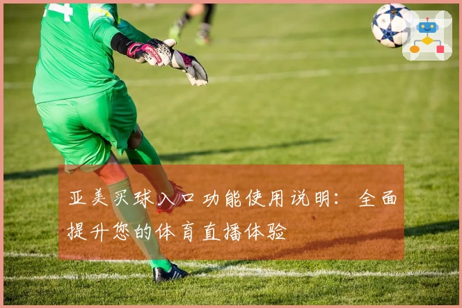 亚美买球入口功能使用说明：全面提升您的体育直播体验