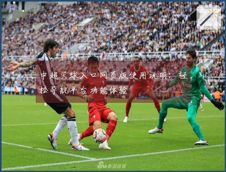 中超买球入口网页版使用说明：轻松导航平台功能体验