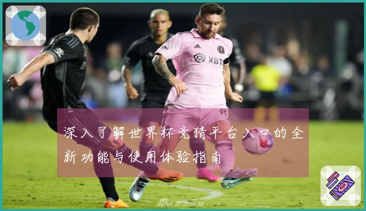 深入了解世界杯竞猜平台入口的全新功能与使用体验指南