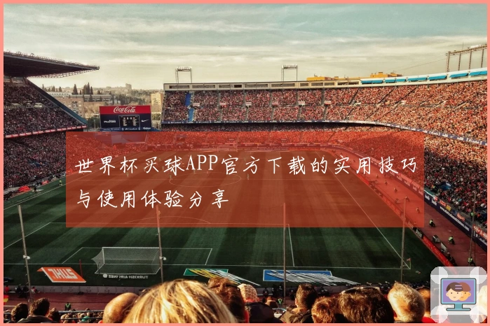 世界杯买球APP官方下载的实用技巧与使用体验分享