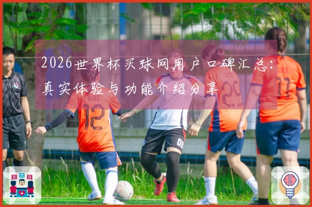 2026世界杯买球网用户口碑汇总：真实体验与功能介绍分享