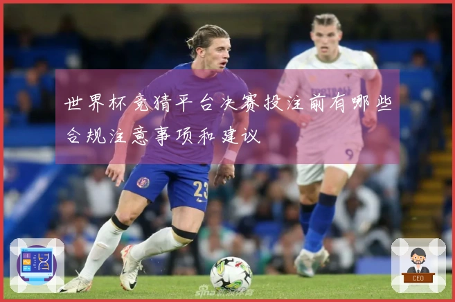 世界杯竞猜平台决赛投注前有哪些合规注意事项和建议