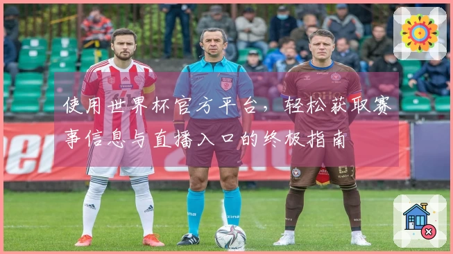 使用世界杯官方平台，轻松获取赛事信息与直播入口的终极指南
