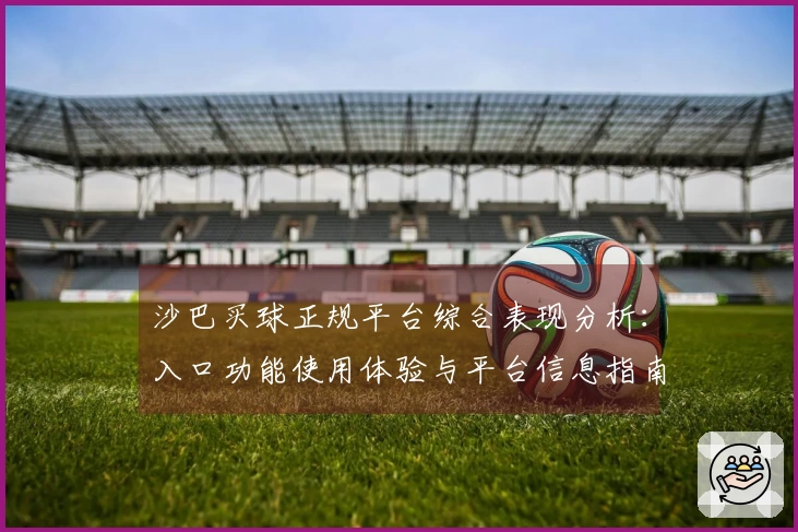 沙巴买球正规平台综合表现分析：入口功能使用体验与平台信息指南