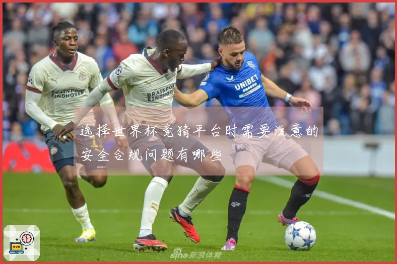 选择世界杯竞猜平台时需要注意的安全合规问题有哪些