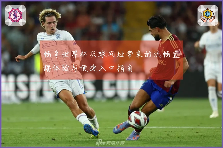 畅享世界杯买球网址带来的流畅直播体验与便捷入口指南