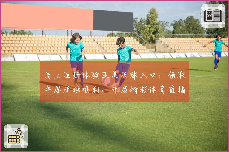 马上注册体验亚美买球入口，领取丰厚活动福利，开启精彩体育直播之旅
