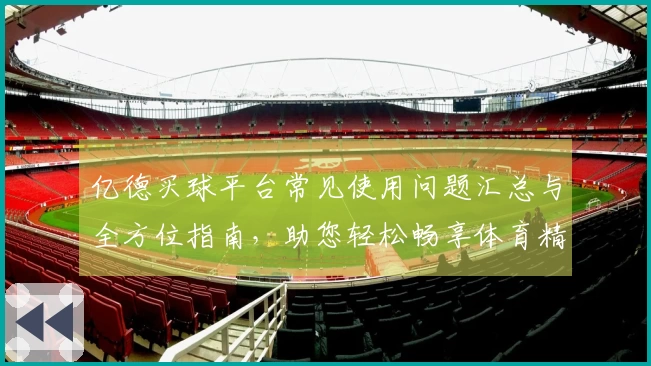 亿德买球平台常见使用问题汇总与全方位指南，助您轻松畅享体育精彩