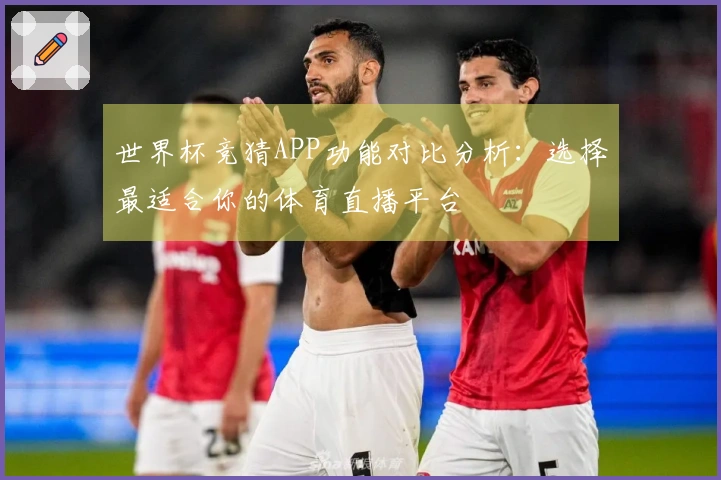世界杯竞猜APP功能对比分析：选择最适合你的体育直播平台