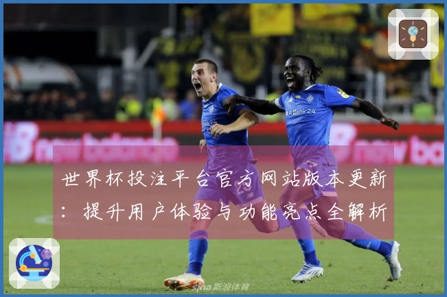 世界杯投注平台官方网站版本更新：提升用户体验与功能亮点全解析