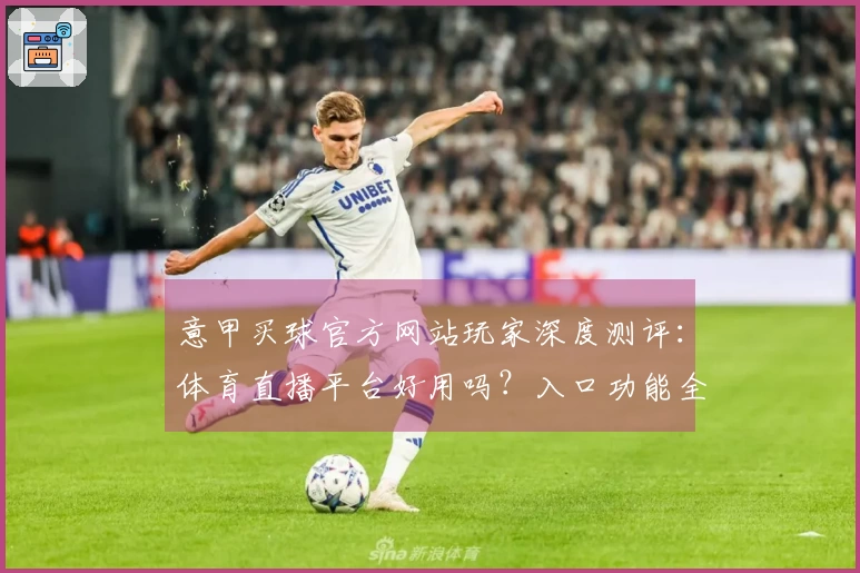 意甲买球官方网站玩家深度测评：体育直播平台好用吗？入口功能全知道