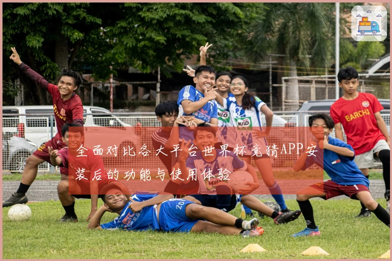 全面对比各大平台世界杯竞猜APP安装后的功能与使用体验