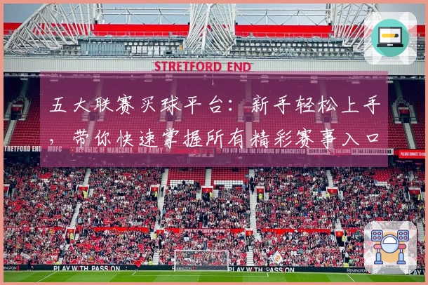 五大联赛买球平台:新手轻松上手,带你快速掌握所有精彩赛事入口